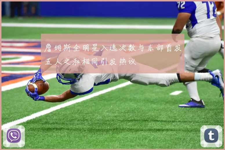 詹姆斯全明星入选次数与东部首发五人之和相同引发热议