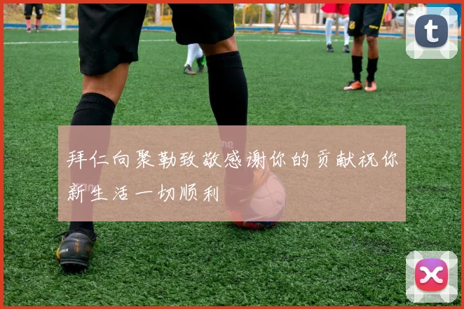 拜仁向聚勒致敬感谢你的贡献祝你新生活一切顺利