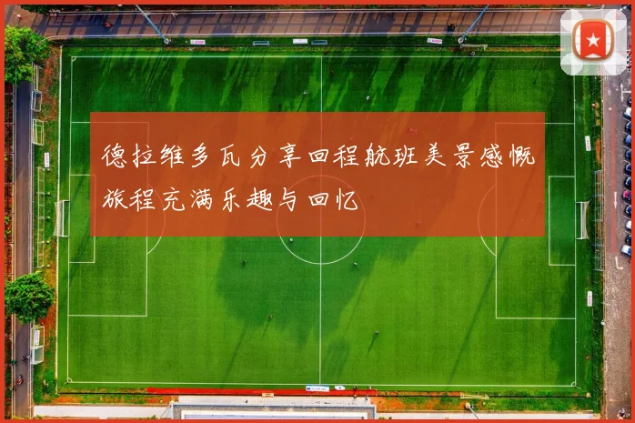 德拉维多瓦分享回程航班美景感慨旅程充满乐趣与回忆