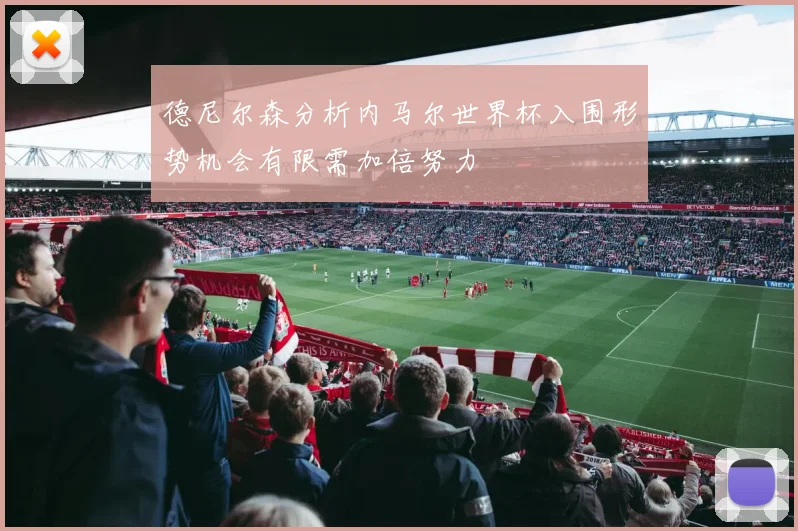 德尼尔森分析内马尔世界杯入围形势机会有限需加倍努力