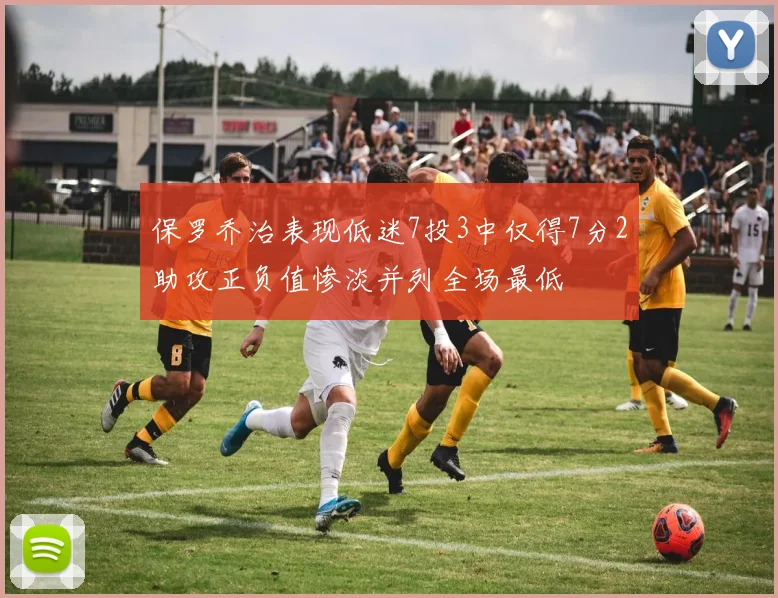 保罗乔治表现低迷7投3中仅得7分2助攻正负值惨淡并列全场最低